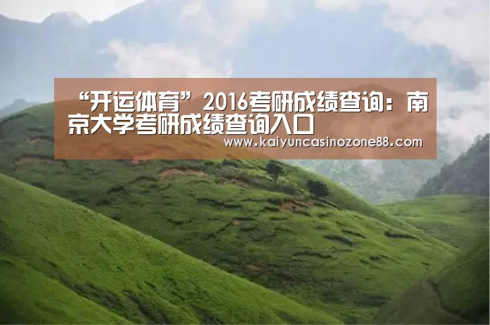 “开运体育”2016考研成绩查询：南京大学考研成绩查询入口