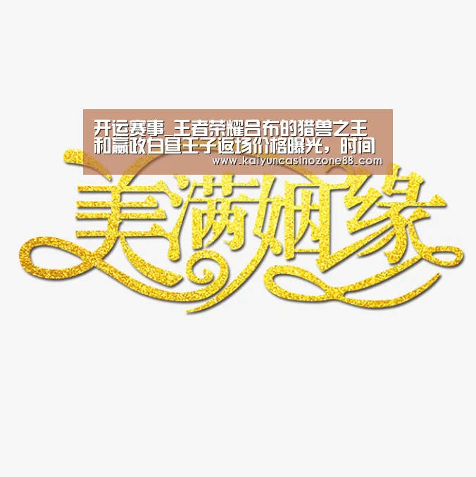 开运赛事_王者荣耀吕布的猎兽之王和嬴政白昼王子返场价格曝光，