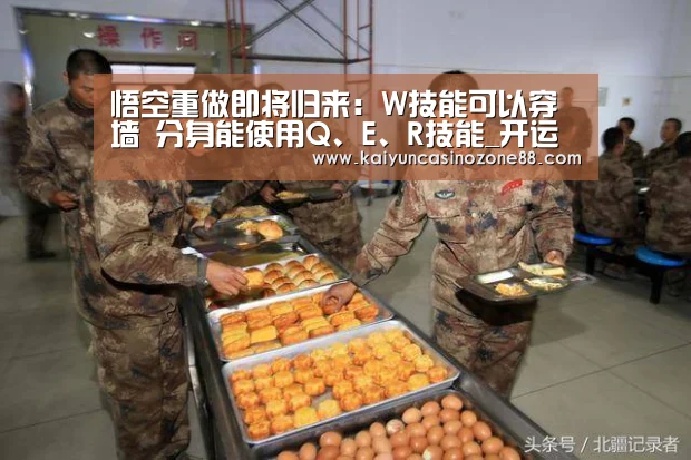 悟空重做即将归来：W技能可以穿墙 分身能使用Q、E、R技能_