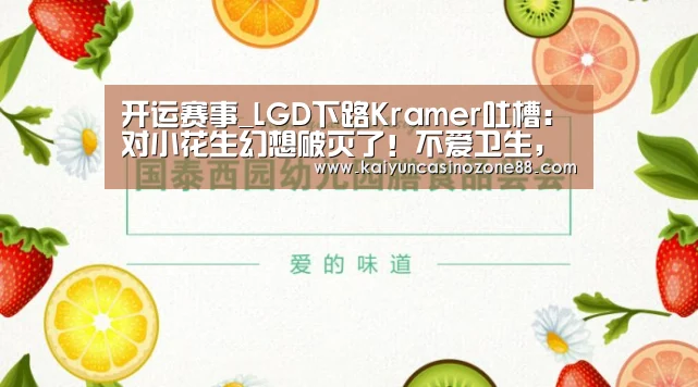 开运赛事_LGD下路Kramer吐槽:对小花生幻想破灭了!不爱卫生,喜欢使唤我(图2) 开运APP