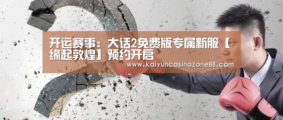开运赛事：大话2免费版专属新服【缘起敦煌】预约开启