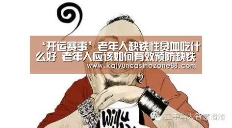 ‘开运赛事’老年人缺铁性贫血吃什么好 老年人应该如何有效预防缺铁性贫血(图1) 开运赛事